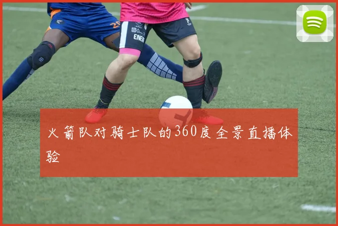 火箭队对骑士队的360度全景直播体验